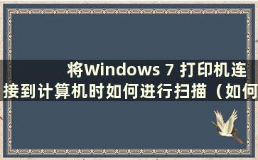 将Windows 7 打印机连接到计算机时如何进行扫描（如何将Windows 7 打印机连接到计算机）